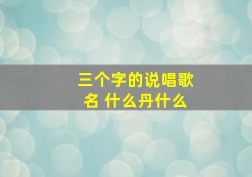 三个字的说唱歌名 什么丹什么